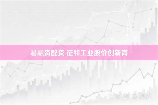 易融资配资 征和工业股价创新高