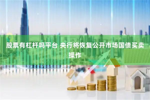 股票有杠杆吗平台 央行将恢复公开市场国债买卖操作