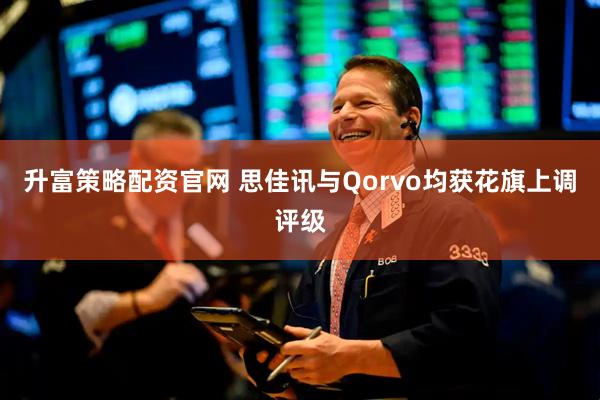 升富策略配资官网 思佳讯与Qorvo均获花旗上调评级