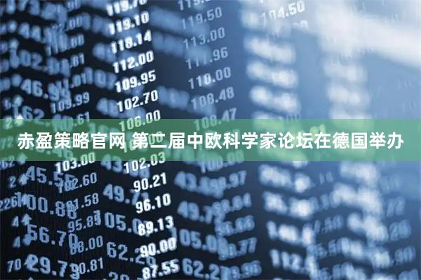 赤盈策略官网 第二届中欧科学家论坛在德国举办