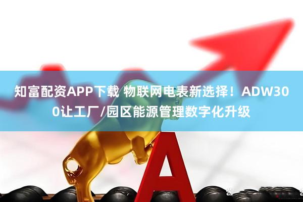 知富配资APP下载 物联网电表新选择！ADW300让工厂/园区能源管理数字化升级