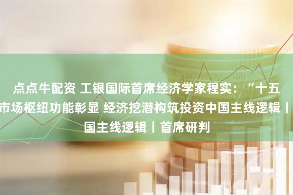 点点牛配资 工银国际首席经济学家程实：“十五五”资本市场枢纽功能彰显 经济挖潜构筑投资中国主线逻辑丨首席研判