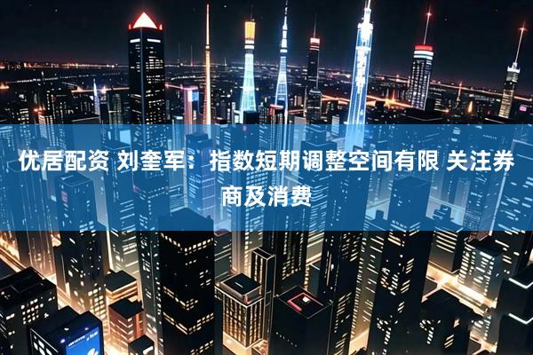 优居配资 刘奎军：指数短期调整空间有限 关注券商及消费