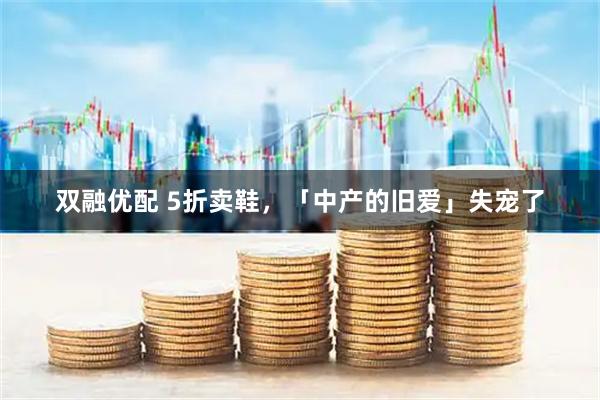 双融优配 5折卖鞋，「中产的旧爱」失宠了