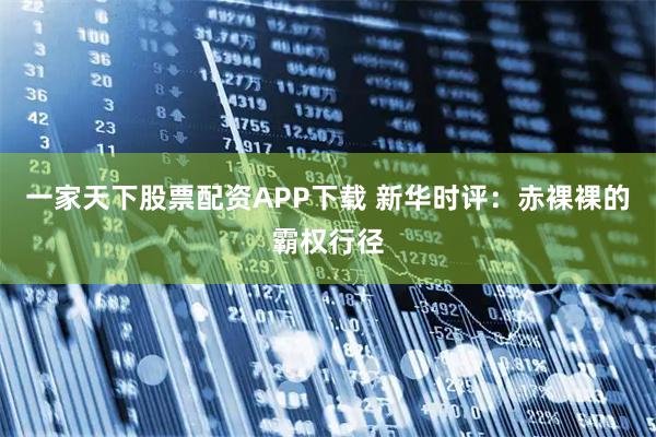 一家天下股票配资APP下载 新华时评：赤裸裸的霸权行径