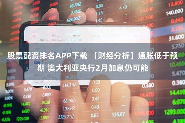 股票配资排名APP下载 【财经分析】通胀低于预期 澳大利亚央行2月加息仍可能