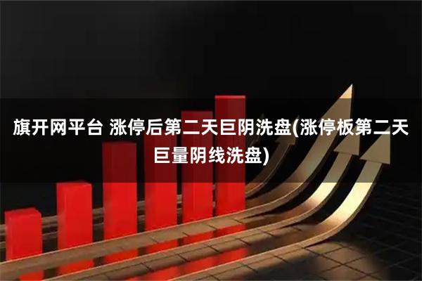 旗开网平台 涨停后第二天巨阴洗盘(涨停板第二天巨量阴线洗盘)