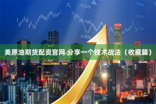 美原油期货配资官网 分享一个技术战法（收藏篇）
