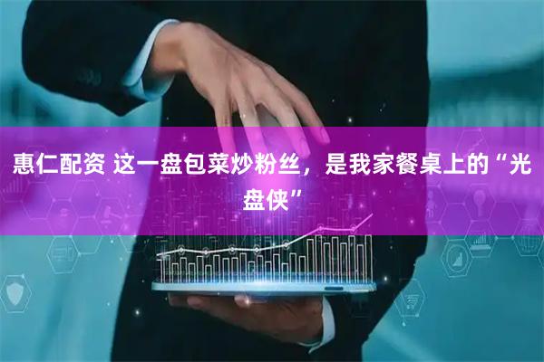 惠仁配资 这一盘包菜炒粉丝，是我家餐桌上的“光盘侠”